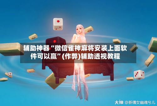 辅助神器“微信雀神麻将安装上面软件可以赢	”(作弊)辅助透视教程-第3张图片