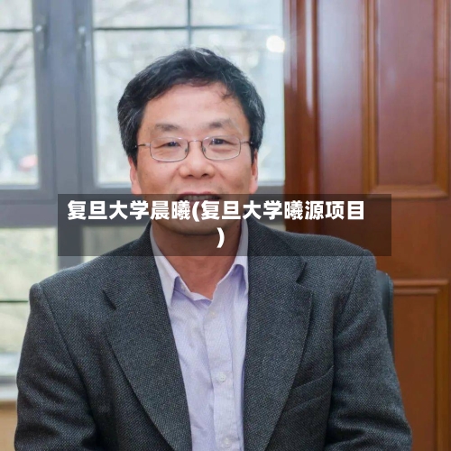 复旦大学晨曦(复旦大学曦源项目)-第2张图片
