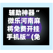 辅助神器“ 微乐河南麻将免费开挂手机版”(免费)开挂辅助教学(最新辅助开挂教程)