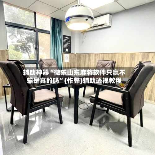 辅助神器“微乐山东麻将软件只赢不输是真的吗”(作弊)辅助透视教程-第2张图片