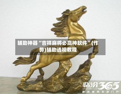 辅助神器“吉祥麻将必赢神软件”(作弊)辅助透视教程