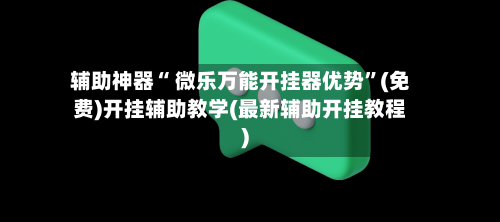 辅助神器“ 微乐万能开挂器优势”(免费)开挂辅助教学(最新辅助开挂教程)
