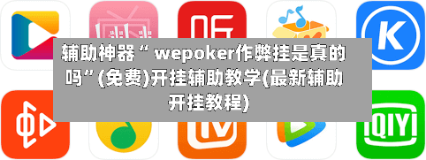 辅助神器“ wepoker作弊挂是真的吗”(免费)开挂辅助教学(最新辅助开挂教程)-第3张图片
