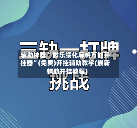 辅助神器“ 微乐绥化麻将万能开挂器”(免费)开挂辅助教学(最新辅助开挂教程)-第3张图片
