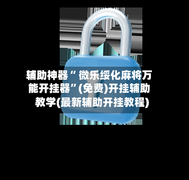 辅助神器“ 微乐绥化麻将万能开挂器”(免费)开挂辅助教学(最新辅助开挂教程)-第2张图片