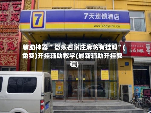 辅助神器“ 微乐石家庄麻将有挂吗”(免费)开挂辅助教学(最新辅助开挂教程)