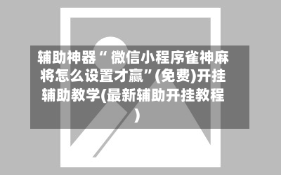 辅助神器“ 微信小程序雀神麻将怎么设置才赢”(免费)开挂辅助教学(最新辅助开挂教程)-第2张图片