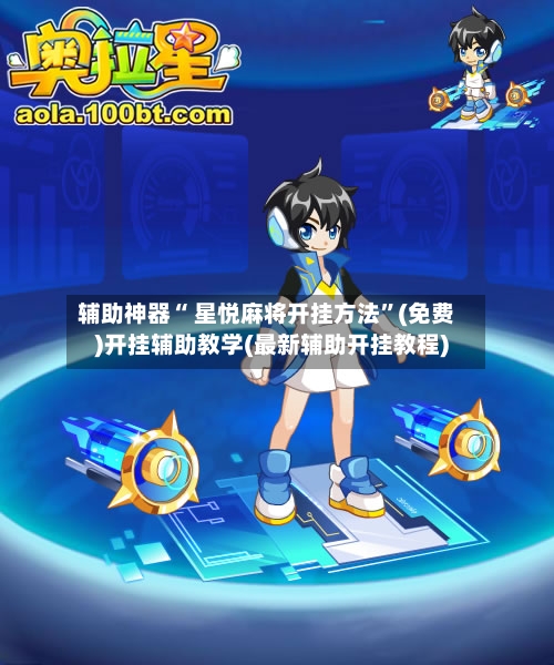 辅助神器“ 星悦麻将开挂方法”(免费)开挂辅助教学(最新辅助开挂教程)
