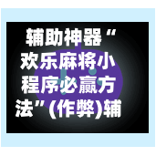 辅助神器“欢乐麻将小程序必赢方法”(作弊)辅助透视教程-第2张图片