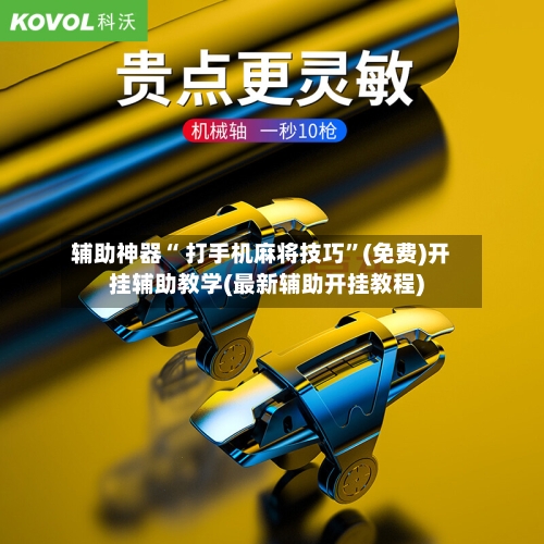 辅助神器“ 打手机麻将技巧”(免费)开挂辅助教学(最新辅助开挂教程)