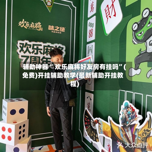 辅助神器“ 欢乐麻将好友房有挂吗”(免费)开挂辅助教学(最新辅助开挂教程)