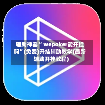 辅助神器“ wepoker能开挂吗”(免费)开挂辅助教学(最新辅助开挂教程)