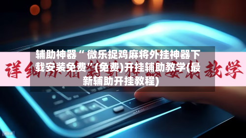 辅助神器“ 微乐捉鸡麻将外挂神器下载安装免费”(免费)开挂辅助教学(最新辅助开挂教程)