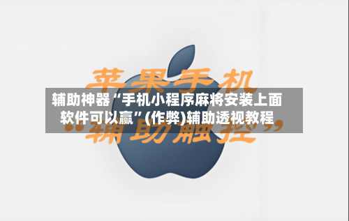辅助神器“手机小程序麻将安装上面软件可以赢”(作弊)辅助透视教程-第3张图片