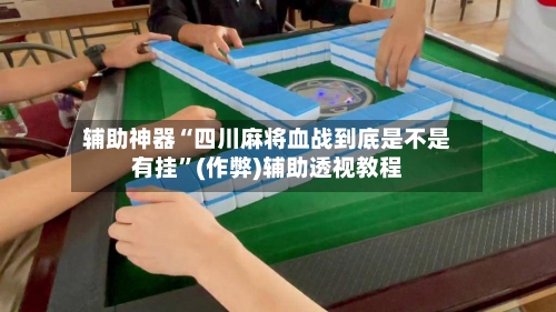 辅助神器“四川麻将血战到底是不是有挂”(作弊)辅助透视教程