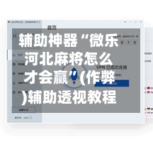 辅助神器“微乐河北麻将怎么才会赢”(作弊)辅助透视教程