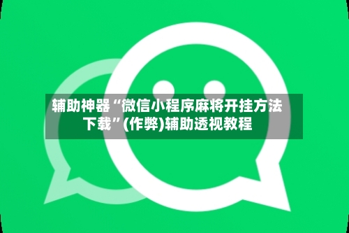 辅助神器“微信小程序麻将开挂方法下载”(作弊)辅助透视教程-第3张图片