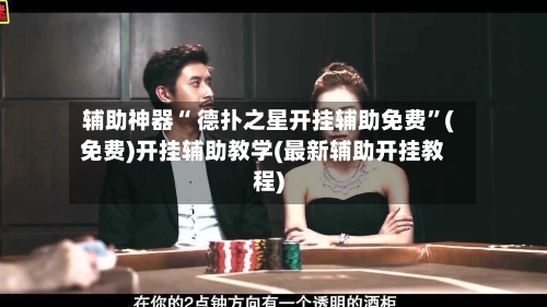辅助神器“ 德扑之星开挂辅助免费”(免费)开挂辅助教学(最新辅助开挂教程)-第2张图片