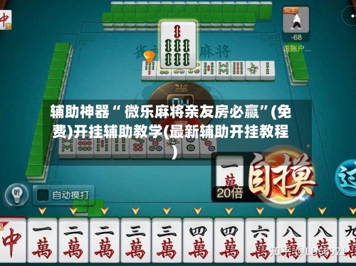 辅助神器“ 微乐麻将亲友房必赢”(免费)开挂辅助教学(最新辅助开挂教程)
