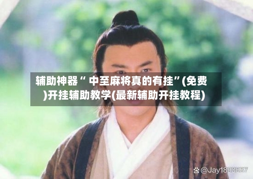 辅助神器“ 中至麻将真的有挂	”(免费)开挂辅助教学(最新辅助开挂教程)-第3张图片