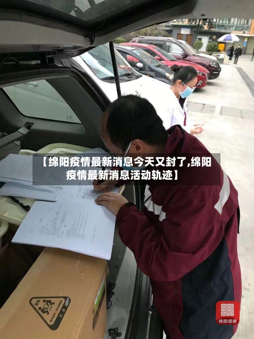 【绵阳疫情最新消息今天又封了,绵阳疫情最新消息活动轨迹】