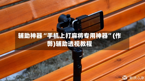 辅助神器“手机上打麻将专用神器”(作弊)辅助透视教程-第3张图片