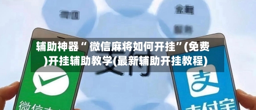 辅助神器“ 微信麻将如何开挂”(免费)开挂辅助教学(最新辅助开挂教程)