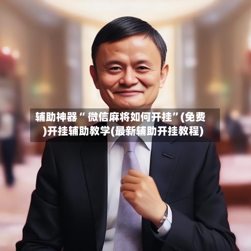 辅助神器“ 微信麻将如何开挂	”(免费)开挂辅助教学(最新辅助开挂教程)-第2张图片