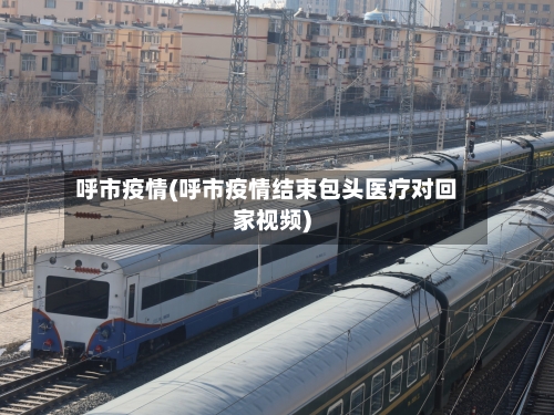呼市疫情(呼市疫情结束包头医疗对回家视频)