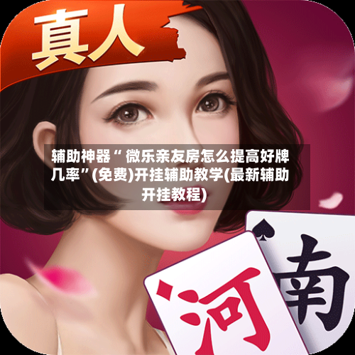 辅助神器“ 微乐亲友房怎么提高好牌几率	”(免费)开挂辅助教学(最新辅助开挂教程)-第3张图片