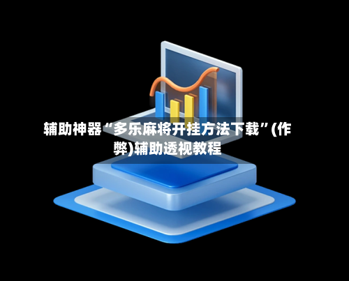 辅助神器“多乐麻将开挂方法下载”(作弊)辅助透视教程-第2张图片