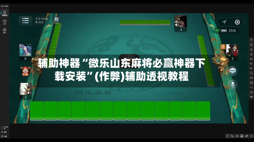 辅助神器“微乐山东麻将必赢神器下载安装”(作弊)辅助透视教程-第2张图片