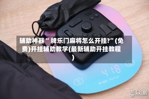 辅助神器“ 牌乐门麻将怎么开挂?	”(免费)开挂辅助教学(最新辅助开挂教程)-第3张图片