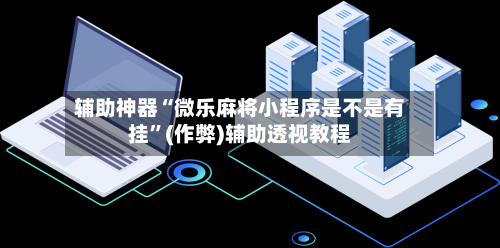 辅助神器“微乐麻将小程序是不是有挂”(作弊)辅助透视教程-第2张图片