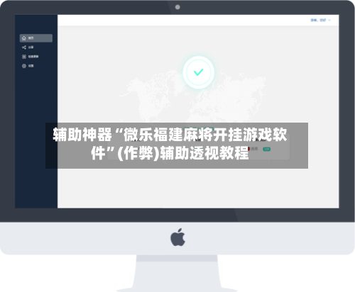 辅助神器“微乐福建麻将开挂游戏软件”(作弊)辅助透视教程