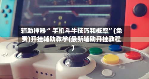 辅助神器“ 手机斗牛技巧和概率”(免费)开挂辅助教学(最新辅助开挂教程)