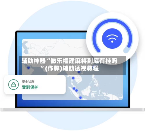 辅助神器“微乐福建麻将到底有挂吗”(作弊)辅助透视教程