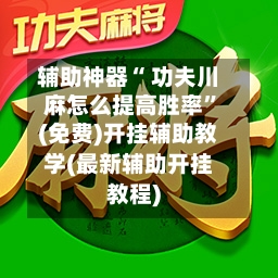 辅助神器“ 功夫川麻怎么提高胜率”(免费)开挂辅助教学(最新辅助开挂教程)-第3张图片