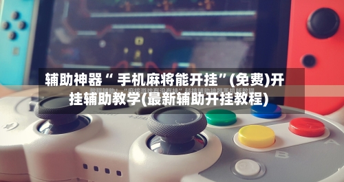 辅助神器“ 手机麻将能开挂”(免费)开挂辅助教学(最新辅助开挂教程)-第2张图片