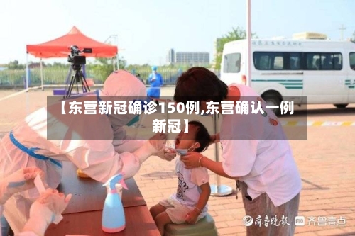【东营新冠确诊150例,东营确认一例新冠】-第2张图片