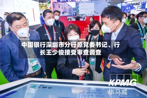 中国银行深圳市分行原党委书记、行长王少俊接受审查调查-第2张图片