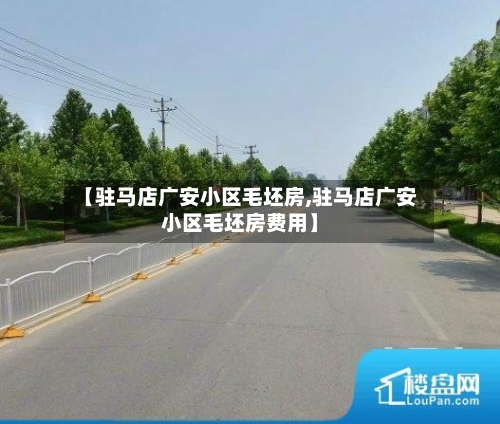【驻马店广安小区毛坯房,驻马店广安小区毛坯房费用】-第2张图片