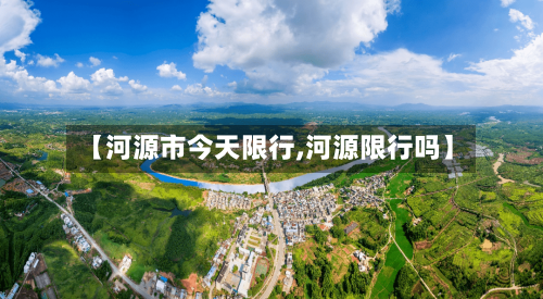 【河源市今天限行,河源限行吗】