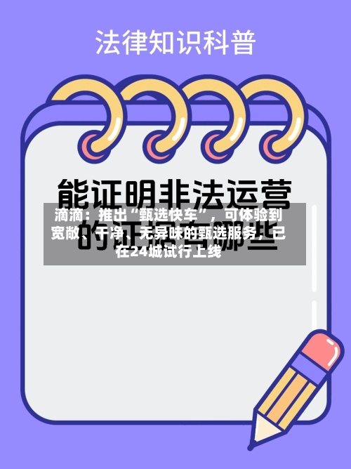 滴滴：推出“甄选快车”，可体验到宽敞、干净、无异味的甄选服务，已在24城试行上线