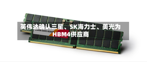 英伟达确认三星	、SK海力士、美光为HBM4供应商-第2张图片