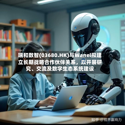 瑞和数智(03680.HK)与Wanel拟建立长期战略合作伙伴关系	，以开展研究、交流及数字生态系统建设-第2张图片