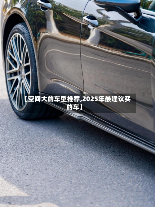 【空间大的车型推荐,2025年最建议买的车】