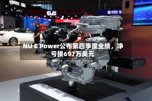 NU E Power公布第四季度业绩，净亏损697万美元