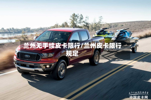 兰州无手续皮卡限行/兰州皮卡限行规定