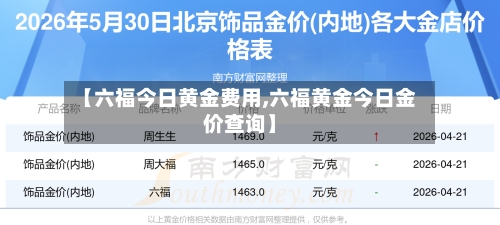 【六福今日黄金费用,六福黄金今日金价查询】-第3张图片